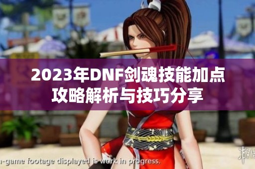 2023年DNF剑魂技能加点攻略解析与技巧分享