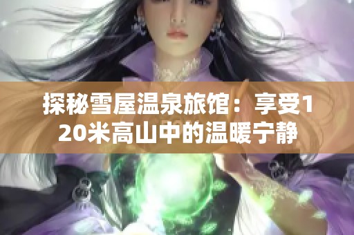 探秘雪屋温泉旅馆：享受120米高山中的温暖宁静
