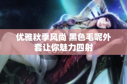 优雅秋季风尚 黑色毛呢外套让你魅力四射
