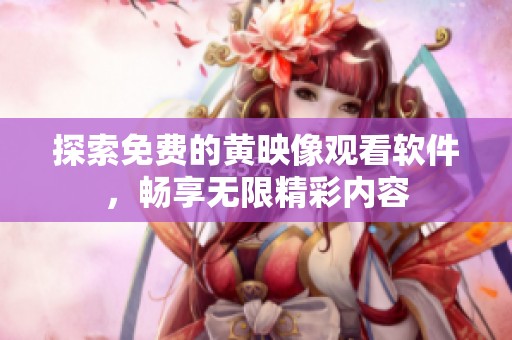 探索免费的黄映像观看软件，畅享无限精彩内容