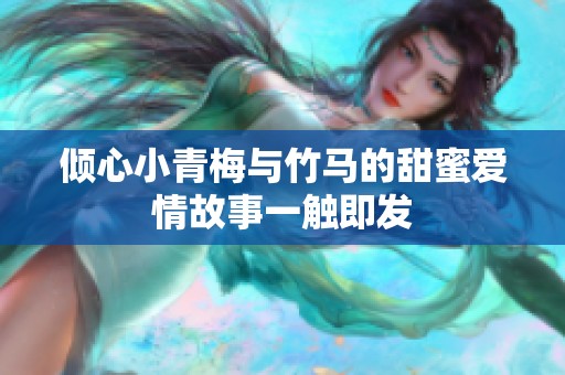 倾心小青梅与竹马的甜蜜爱情故事一触即发