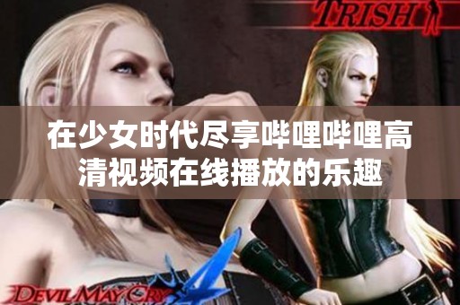 在少女时代尽享哔哩哔哩高清视频在线播放的乐趣