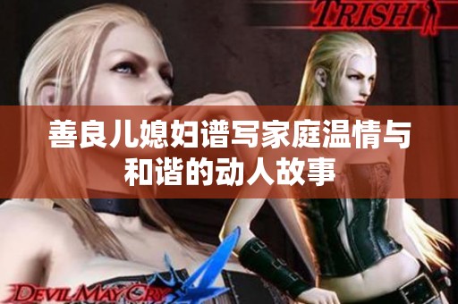 善良儿媳妇谱写家庭温情与和谐的动人故事