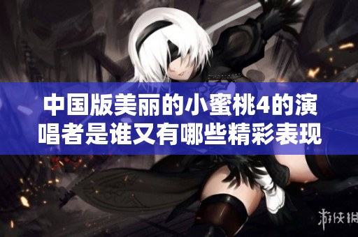 中国版美丽的小蜜桃4的演唱者是谁又有哪些精彩表现