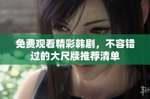 免费观看精彩韩剧，不容错过的大尺牍推荐清单