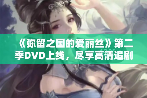 《弥留之国的爱丽丝》第二季DVD上线，尽享高清追剧体验