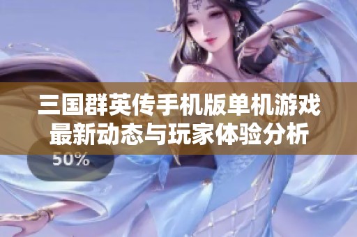 三国群英传手机版单机游戏最新动态与玩家体验分析