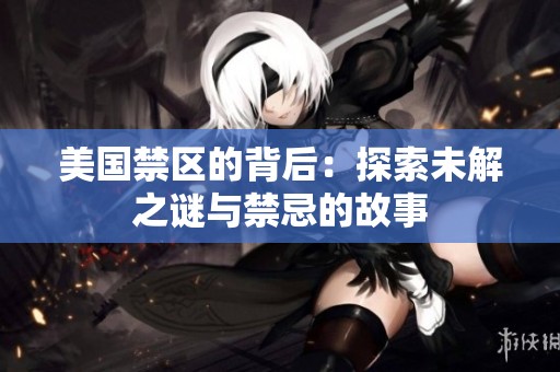 美国禁区的背后：探索未解之谜与禁忌的故事