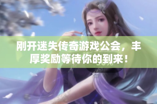 刚开迷失传奇游戏公会，丰厚奖励等待你的到来！