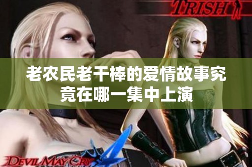 老农民老干棒的爱情故事究竟在哪一集中上演