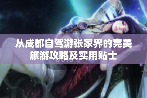 从成都自驾游张家界的完美旅游攻略及实用贴士