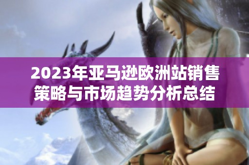 2023年亚马逊欧洲站销售策略与市场趋势分析总结