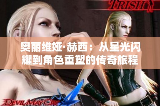 奥丽维娅·赫西：从星光闪耀到角色重塑的传奇旅程