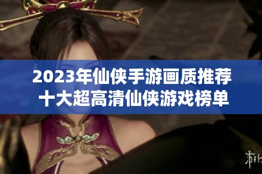 2023年仙侠手游画质推荐 十大超高清仙侠游戏榜单