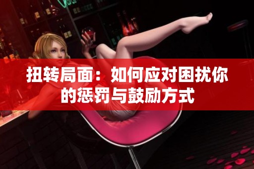 扭转局面：如何应对困扰你的惩罚与鼓励方式