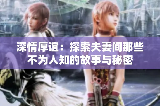 深情厚谊：探索夫妻间那些不为人知的故事与秘密