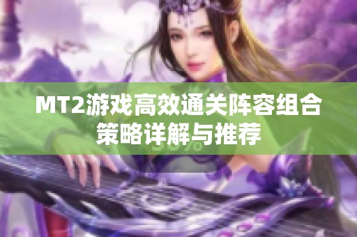 MT2游戏高效通关阵容组合策略详解与推荐