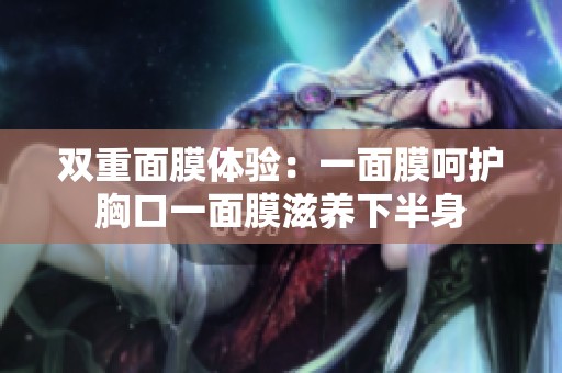 双重面膜体验：一面膜呵护胸口一面膜滋养下半身