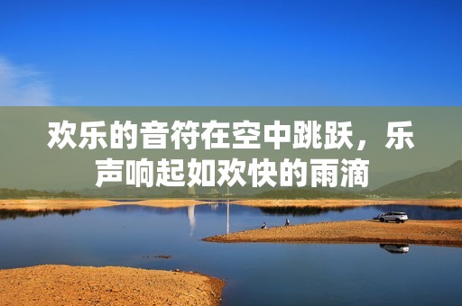 欢乐的音符在空中跳跃，乐声响起如欢快的雨滴