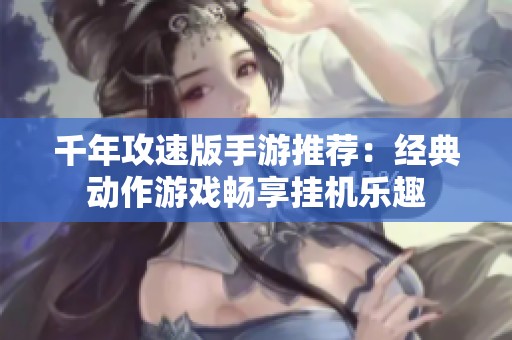 千年攻速版手游推荐：经典动作游戏畅享挂机乐趣