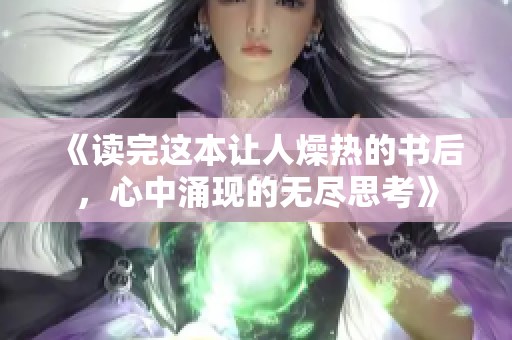 《读完这本让人燥热的书后，心中涌现的无尽思考》
