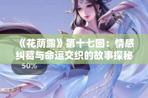 《花荫露》第十七回：情感纠葛与命运交织的故事探秘