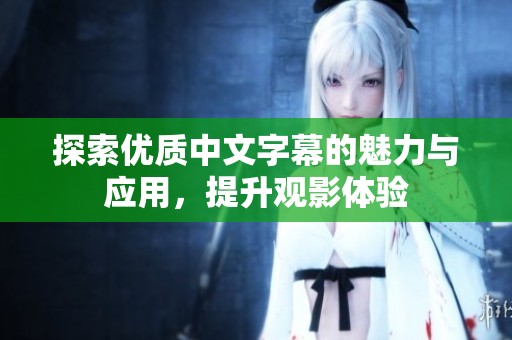 探索优质中文字幕的魅力与应用，提升观影体验