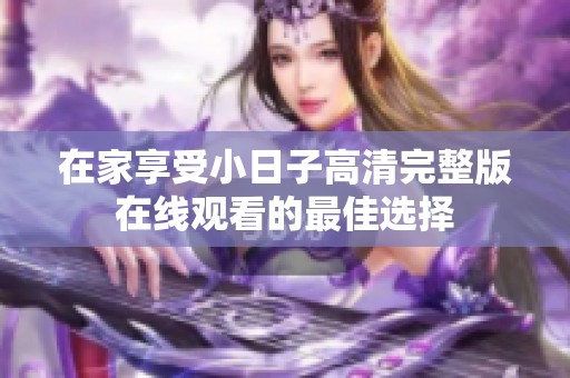 在家享受小日子高清完整版在线观看的最佳选择