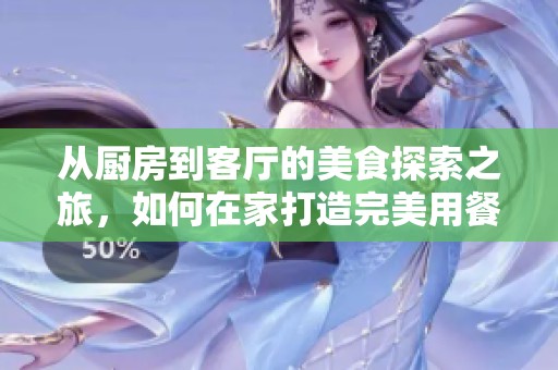 从厨房到客厅的美食探索之旅，如何在家打造完美用餐体验