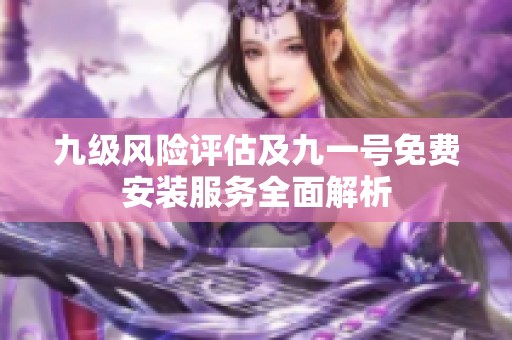 九级风险评估及九一号免费安装服务全面解析