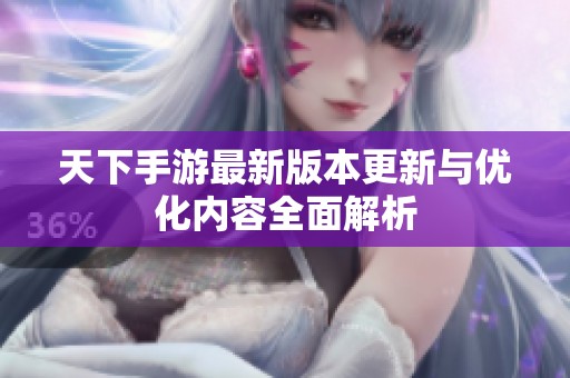 天下手游最新版本更新与优化内容全面解析