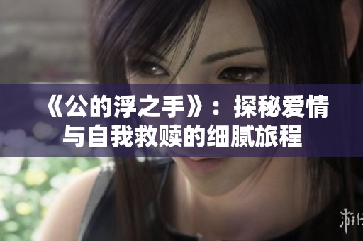 《公的浮之手》：探秘爱情与自我救赎的细腻旅程