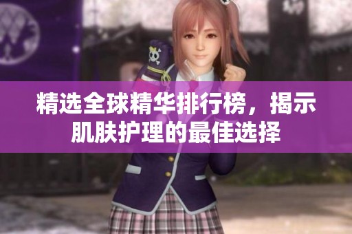 精选全球精华排行榜，揭示肌肤护理的最佳选择
