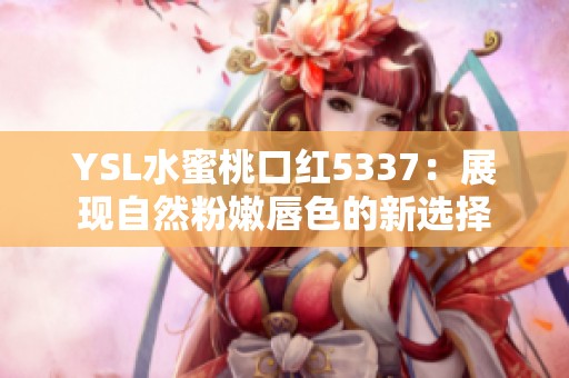 YSL水蜜桃口红5337：展现自然粉嫩唇色的新选择