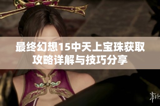 最终幻想15中天上宝珠获取攻略详解与技巧分享