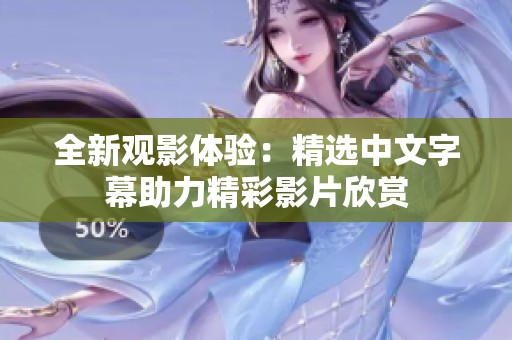 全新观影体验：精选中文字幕助力精彩影片欣赏