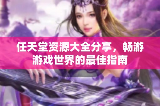 任天堂资源大全分享，畅游游戏世界的最佳指南