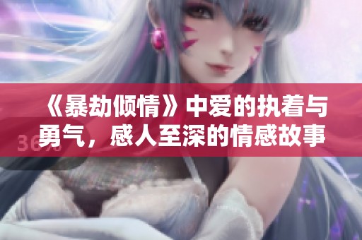 《暴劫倾情》中爱的执着与勇气，感人至深的情感故事