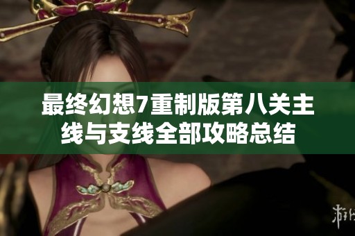 最终幻想7重制版第八关主线与支线全部攻略总结