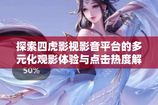 探索四虎影视影音平台的多元化观影体验与点击热度解析