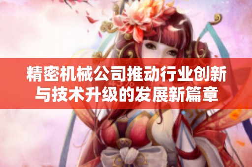 精密机械公司推动行业创新与技术升级的发展新篇章