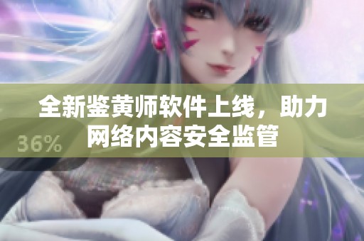 全新鉴黄师软件上线，助力网络内容安全监管