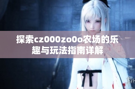 探索cz000zo0o农场的乐趣与玩法指南详解
