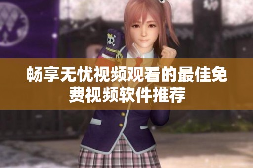 畅享无忧视频观看的最佳免费视频软件推荐