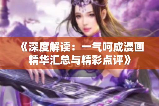 《深度解读：一气呵成漫画精华汇总与精彩点评》