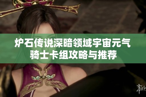 炉石传说深暗领域宇宙元气骑士卡组攻略与推荐