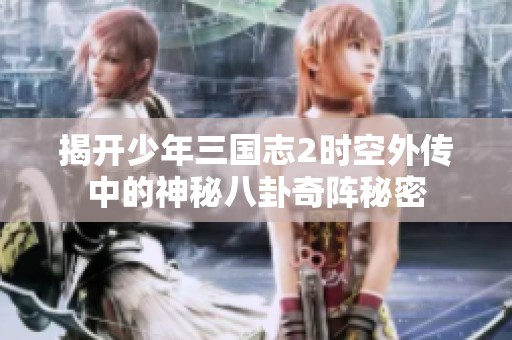 揭开少年三国志2时空外传中的神秘八卦奇阵秘密