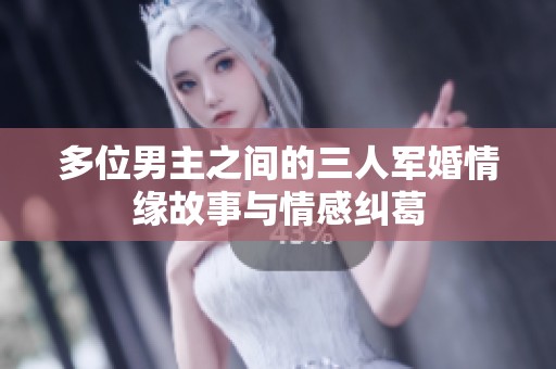 多位男主之间的三人军婚情缘故事与情感纠葛