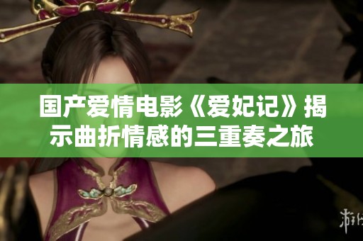 国产爱情电影《爱妃记》揭示曲折情感的三重奏之旅