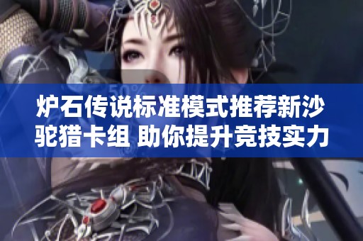 炉石传说标准模式推荐新沙驼猎卡组 助你提升竞技实力